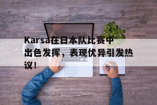 包含Karsa在日本队比赛中出色发挥，表现优异引发热议！的词条