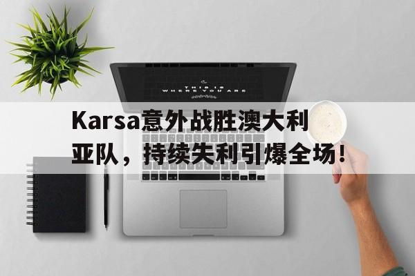  Karsa意外战胜澳大利亚队，持续失利引爆全场！