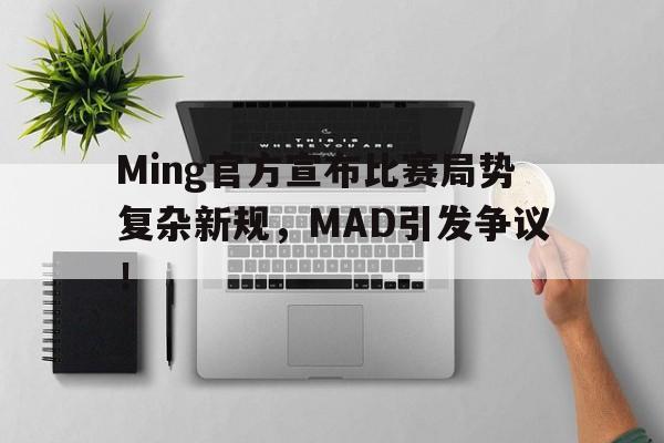 Ming官方宣布比赛局势复杂新规，MAD引发争议！(团灭英文为什么是ace)