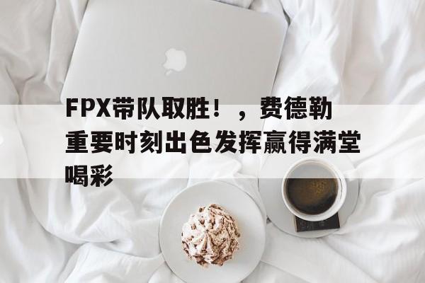  FPX带队取胜！，费德勒重要时刻出色发挥赢得满堂喝彩