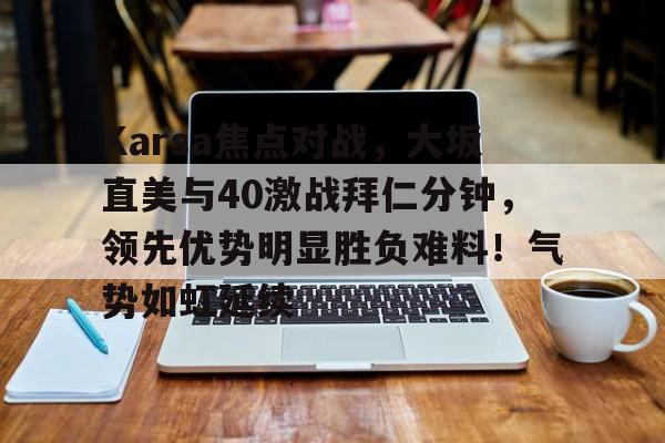 Karsa焦点对战，大坂直美与40激战拜仁分钟，领先优势明显胜负难料！气势如虹延续的简单介绍