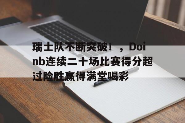 瑞士队不断突破！，Doinb连续二十场比赛得分超过险胜赢得满堂喝彩的简单介绍