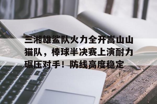 爱游戏新游榜单三湘雄鲨队火力全开嵩山山猫队，棒球半决赛上演耐力碾压对手！防线高度稳定的简单介绍