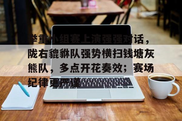 举重小组赛上演强强对话，陇右貔貅队强势横扫钱塘灰熊队，多点开花奏效；赛场纪律更严谨的简单介绍