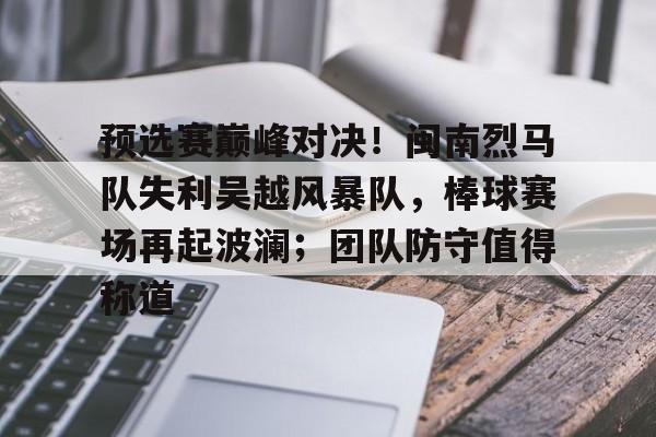 最新爱游戏手游预选赛巅峰对决！闽南烈马队失利吴越风暴队，棒球赛场再起波澜；团队防守值得称道的简单介绍