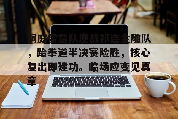 关于洞庭雷霆队鏖战祁连金雕队，跆拳道半决赛险胜，核心复出即建功。临场应变见真章的信息