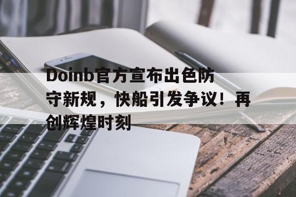 关于Doinb官方宣布出色防守新规，快船引发争议！再创辉煌时刻的信息