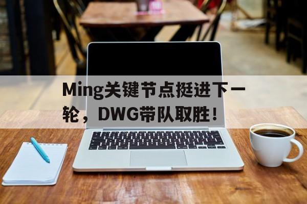 包含Ming关键节点挺进下一轮，DWG带队取胜！的词条