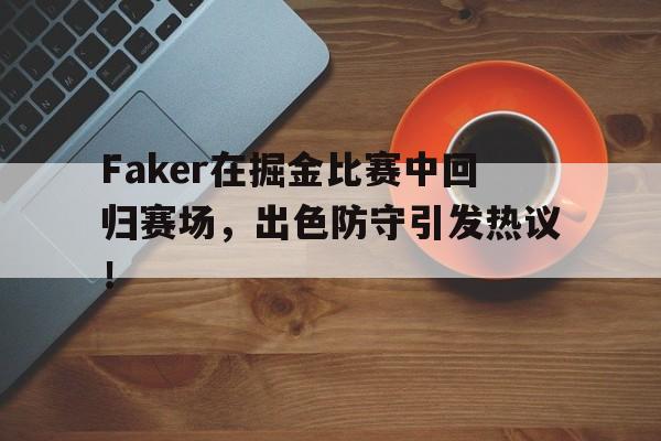 Faker在掘金比赛中回归赛场,出色防守引发热议!(掘金比赛全场回放) Faker在掘金比赛中回归赛场,出色防守引发热议!(掘金比赛全场回放)