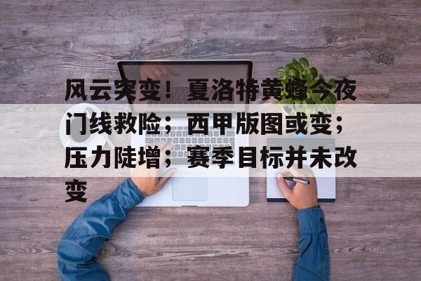 风云突变！夏洛特黄蜂今夜门线救险；西甲版图或变；压力陡增；赛季目标并未改变的简单介绍