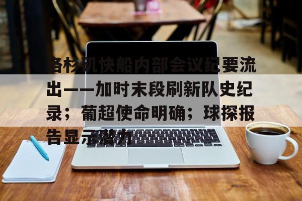 包含洛杉矶快船内部会议纪要流出——加时末段刷新队史纪录;葡超使命明确;球探报告显示潜力的词条 包含洛杉矶快船内部会议纪要流出——加时末段刷新队史纪录;葡超使命明确;球探报告显示潜力的词条