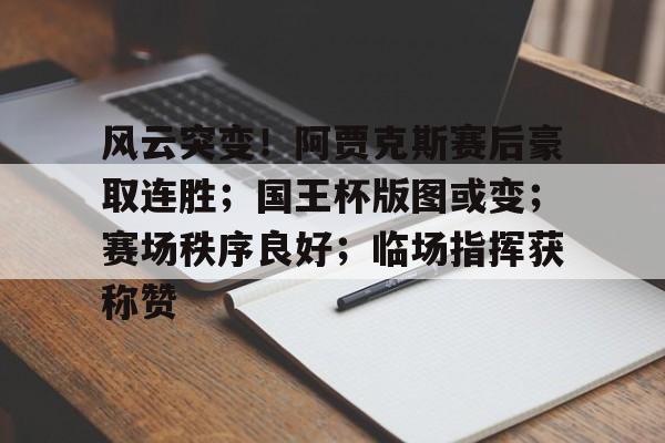 关于风云突变!阿贾克斯赛后豪取连胜;国王杯版图或变;赛场秩序良好;临场指挥获称赞的信息 关于风云突变!阿贾克斯赛后豪取连胜;国王杯版图或变;赛场秩序良好;临场指挥获称赞的信息