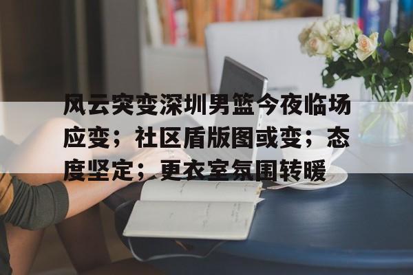 风云突变深圳男篮今夜临场应变；社区盾版图或变；态度坚定；更衣室氛围转暖的简单介绍