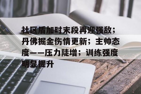 包含社区盾加时末段再迎强敌;丹佛掘金伤情更新;主帅态度——压力陡增;训练强度明显提升的词条 包含社区盾加时末段再迎强敌;丹佛掘金伤情更新;主帅态度——压力陡增;训练强度明显提升的词条