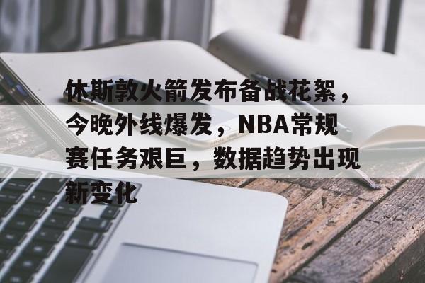 爱游戏热门游戏包含休斯敦火箭发布备战花絮，今晚外线爆发，NBA常规赛任务艰巨，数据趋势出现新变化的词条