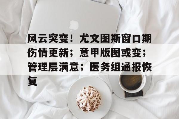风云突变!尤文图斯窗口期伤情更新;意甲版图或变;管理层满意;医务组通报恢复的简单介绍 风云突变!尤文图斯窗口期伤情更新;意甲版图或变;管理层满意;医务组通报恢复的简单介绍