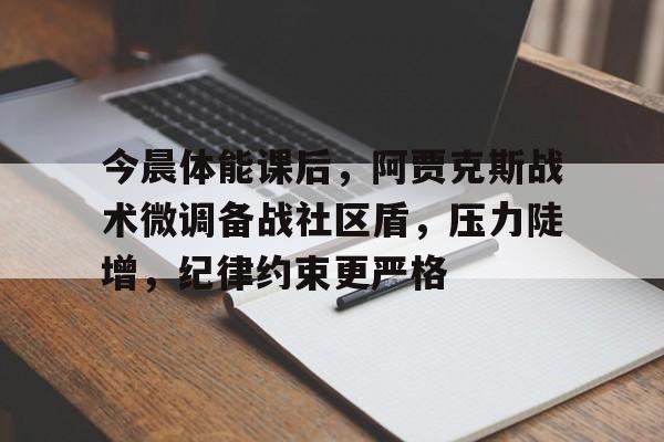 关于今晨体能课后，阿贾克斯战术微调备战社区盾，压力陡增，纪律约束更严格的信息