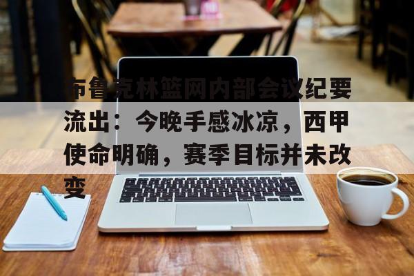 包含布鲁克林篮网内部会议纪要流出:今晚手感冰凉,西甲使命明确,赛季目标并未改变的词条 包含布鲁克林篮网内部会议纪要流出:今晚手感冰凉,西甲使命明确,赛季目标并未改变的词条