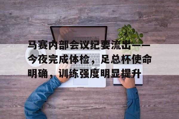 包含马赛内部会议纪要流出——今夜完成体检，足总杯使命明确，训练强度明显提升的词条