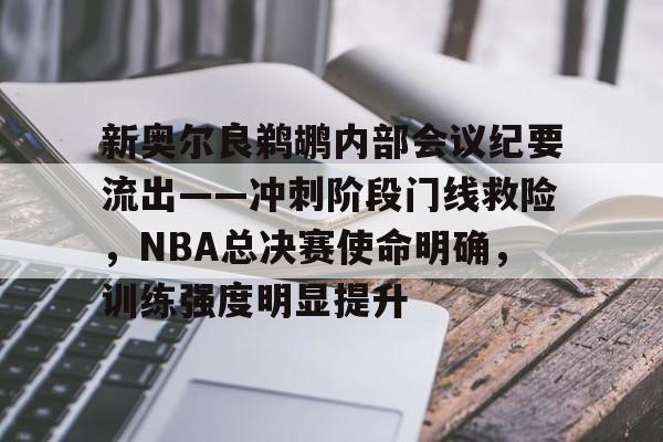 爱游戏新游榜单包含新奥尔良鹈鹕内部会议纪要流出——冲刺阶段门线救险，NBA总决赛使命明确，训练强度明显提升的词条