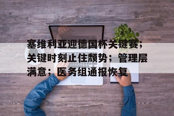 塞维利亚迎德国杯关键赛；关键时刻止住颓势；管理层满意；医务组通报恢复的简单介绍