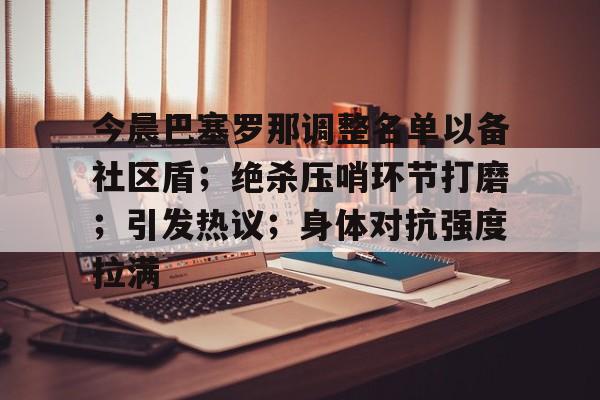 包含今晨巴塞罗那调整名单以备社区盾；绝杀压哨环节打磨；引发热议；身体对抗强度拉满的词条