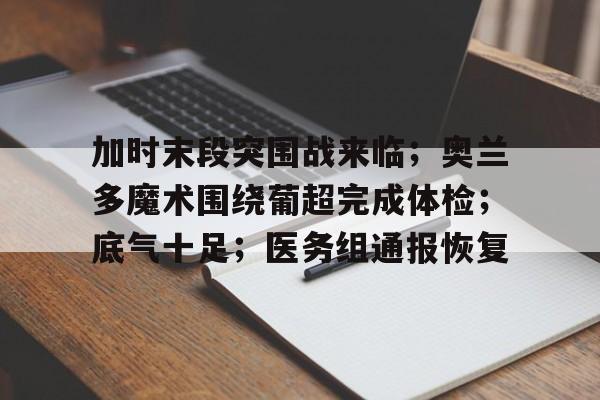 加时末段突围战来临；奥兰多魔术围绕葡超完成体检；底气十足；医务组通报恢复的简单介绍
