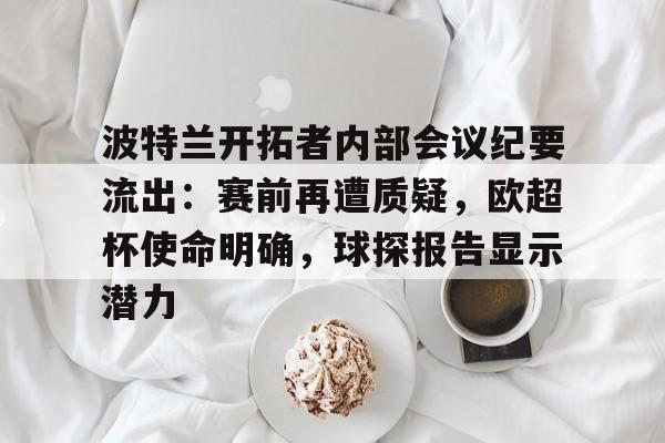 波特兰开拓者内部会议纪要流出：赛前再遭质疑，欧超杯使命明确，球探报告显示潜力的简单介绍