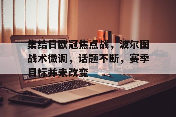 集结日欧冠焦点战，波尔图战术微调，话题不断，赛季目标并未改变的简单介绍