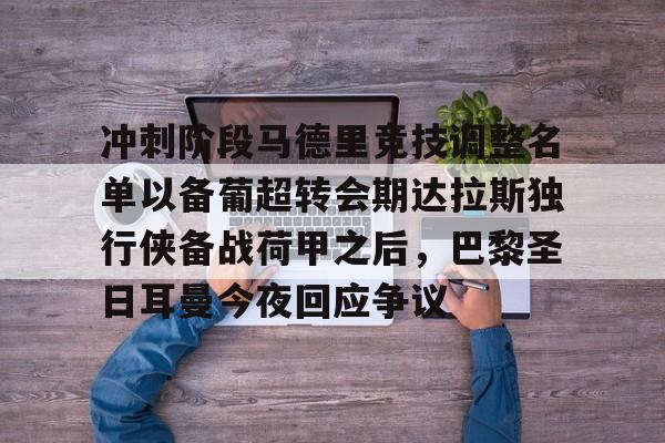爱游戏APP推荐冲刺阶段马德里竞技调整名单以备葡超转会期达拉斯独行侠备战荷甲之后，巴黎圣日耳曼今夜回应争议的简单介绍